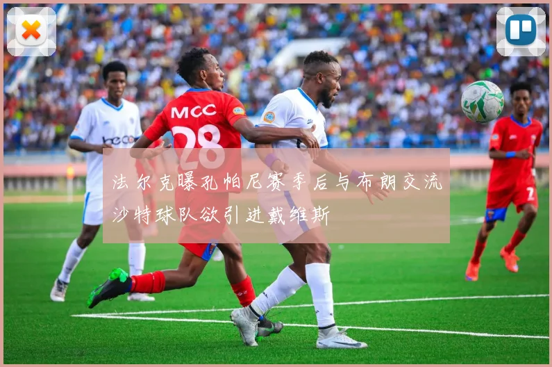 法尔克曝孔帕尼赛季后与布朗交流沙特球队欲引进戴维斯