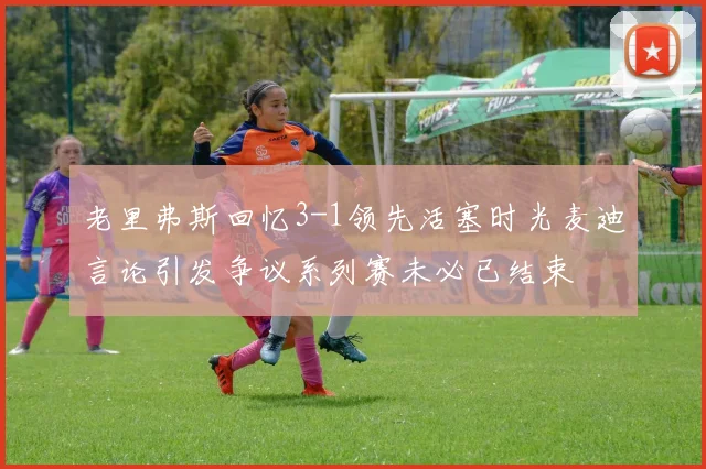 老里弗斯回忆3-1领先活塞时光麦迪言论引发争议系列赛未必已结束