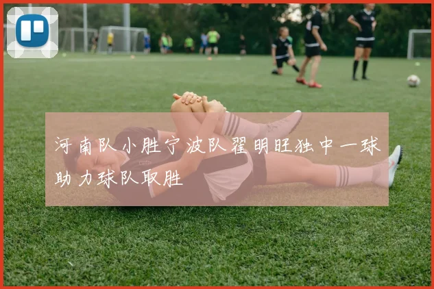 河南队小胜宁波队翟明旺独中一球助力球队取胜